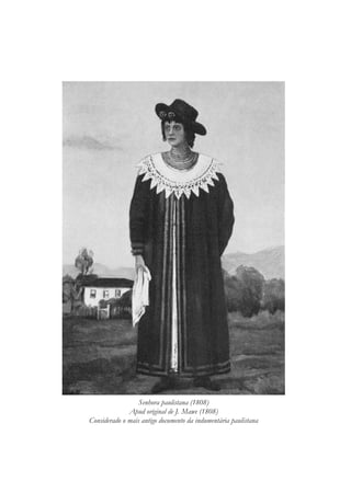 Senhora paulistana (1808)
Apud original de J. Mawe (1808)
Considerado o mais antigo documento da indumentária paulistana
 
