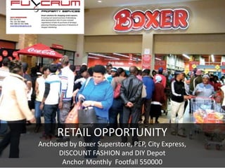 RETAIL OPPORTUNITY
Anchored by Boxer Superstore, PEP, City Express,
DISCOUNT FASHION and DIY Depot
Anchor Monthly Footfall 550000
 