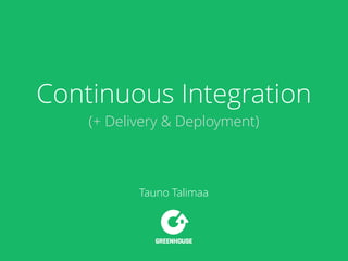 Continuous Integration
(+ Delivery & Deployment)
Tauno Talimaa
 