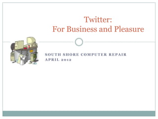 Twitter:
  For Business and Pleasure


SOUTH SHORE COMPUTER REPAIR
APRIL 2012
 