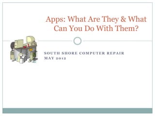 Apps: What Are They & What
  Can You Do With Them?


SOUTH SHORE COMPUTER REPAIR
MAY 2012
 