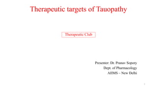 Therapeutic targets of Tauopathy
Therapeutic Club
Presenter: Dr. Pranav Sopory
Dept. of Pharmacology
AIIMS – New Delhi
1
 