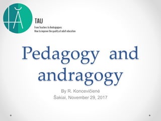Pedagogy and
andragogy
By R. Koncevičienė
Šakiai, November 29, 2017
 