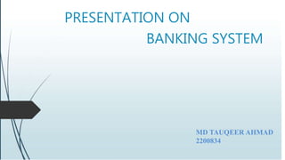 PRESENTATION ON
BANKING SYSTEM
MD TAUQEER AHMAD
2200834
 