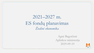 2021–2027 m.
ES fondų planavimas
Žiedinė ekonomika
Agnė Bagočiutė
Aplinkos ministerija
2019-09-19
 