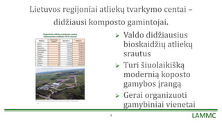 LAMMC
Lietuvos regijoniai atliekų tvarkymo centai –
didžiausi komposto gamintojai.
 Valdo didžiausius
bioskaidžių atliekų...