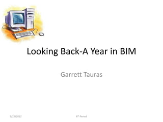 Looking Back-A Year in BIM

                    Garrett Tauras




5/25/2012                6th Period
 