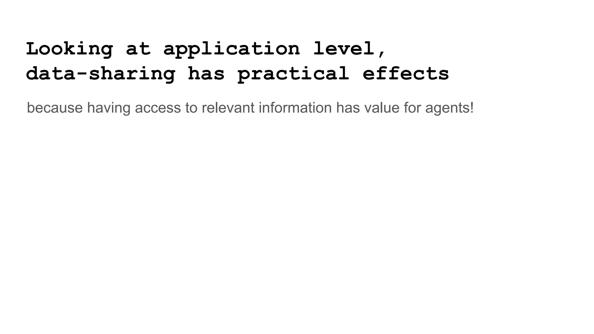 Looking at application level,
data-sharing has practical effects
because having access to relevant information has value for agents!
 