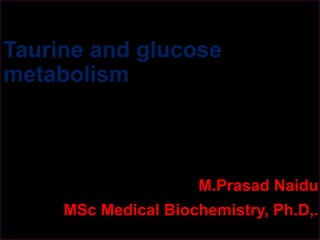 Taurine and glucose
metabolism
M.Prasad Naidu
MSc Medical Biochemistry, Ph.D,.
 
