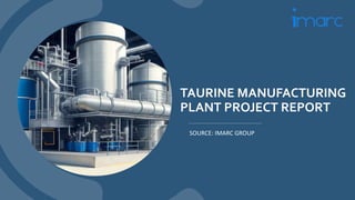 TAURINE MANUFACTURING
PLANT PROJECT REPORT
SOURCE: IMARC GROUP
 