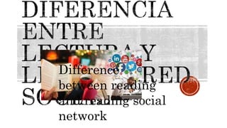 Difference
between reading
and reading social
network
 