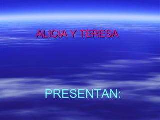 ALICIA Y TERESA PRESENTAN: 