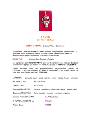 TAURO
( 21 Abril * 21 Mayo)
SIGNO de TIERRA junto con Virgo y Capricornio.
Estos Signos Zodiacales son PRACTICOS, atrevido...