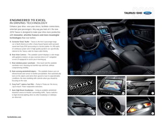 TAURUS+SHO

  ENGINEERED TO EXCEL
  IN DRIVING TECHNOLOGY.
  Enhance your drive, ease your stress, facilitate connections,
  entertain your passengers. Any way you look at it, the new
  2010 Taurus is designed to make your drive more productive
  with innovative, attentive features and more meaningful
  technologies than ever before.
  A. Exclusive Sony® Audio – Taurus is the first 5-passenger large
     car in North America to offer a Sony Sound System with surround
     sound and Sony DSP processing as a factory option. Its 390 watts
     of continuous power and 12 high-quality speakers are specifically
     tailored to the Taurus cabin for impeccable fidelity.

  B. Rear View Camera – This available system displays a color image
     with guidance markers on your rearview mirror or 8" navigation
     screen (if equipped) to assist you in backing up.

  C. Rear-window power sunshade – One touch and the available
     sunshade rises, blocking out harmful rays and heat, without
     compromising visibility.

  D. Rain-sensing windshield wipers – This available feature uses an         Ambient Lighting – Choose this option, and you can select from 7 hues.
                                                                             Color will illuminate the cupholders, footwells and door pulls for instant ambience.
     infrared beam and sensor to monitor precipitation, then automatically
     turns on the wipers and varies their speed to react to unpredictable
     conditions. No more fumbling with controls when you should be
     focusing on the road.

  E. Easy FuelTM capless fuel filler – Pump in. Pump out. No messy
     cap to touch. Fewer evaporative emissions.

  F. Auto High Beam headlamps – Using an available windshield-
     mounted camera to monitor surrounding traffic, Taurus switches                                                  A                                              B                C
     to high-intensity lighting when no other headlamps or taillamps
     are detected.




                                                                                                                     D                                              E                F

fordvehicles.com
 
