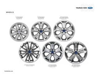 TAURUS+SHO

  WHEELS


                   17" Painted Sparkle                              18" Painted Sparkle                             19" Premium Painted
                    Silver Aluminum                                  Silver Aluminum                               Sparkle Silver Aluminum
                     Standard on SE                                   Standard on SEL                                  Optional on SEL




                                         19" Chrome-Clad Aluminum                          19" Premium Painted                                20" Premium Painted
                                              Standard on Limited                         Luster-Nickel Aluminum                             Luster-Nickel Aluminum
                                                                                              Standard on SHO                                    Optional on SHO




fordvehicles.com
 