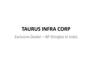 TAURUS INFRA CORP
Exclusive Dealer – BP Shingles in India
 