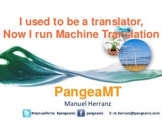 PangeaMT
Manuel Herranz
I used to be a translator,
Now I run Machine Translation
#manuelhrrnz #pangeanic E: m.herranz@pangeanic.compangeanic
 