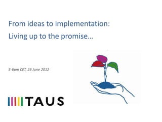 From ideas to implementation:
Living up to the promise…


5-6pm CET, 26 June 2012
 