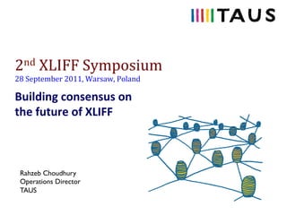 2nd	
  XLIFF	
  Symposium	
  
28	
  September	
  2011,	
  Warsaw,	
  Poland	
  

Building	
  consensus	
  on	
  
the	
  future	
  of	
  XLIFF	
  



 Rahzeb Choudhury
 Operations Director
 TAUS
 