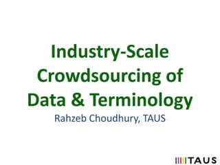 Industry-Scale
Crowdsourcing of
Data & Terminology
Rahzeb Choudhury, TAUS

 