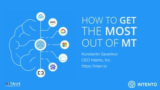 HOW TO GET
THE MOST
OUT OF MT
Konstantin Savenkov
CEO Intento, Inc.
https://inten.to
INTENTO
 