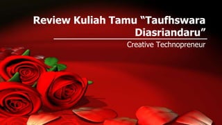 Review Kuliah Tamu “Taufhswara
Diasriandaru”
Creative Technopreneur
 