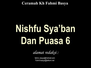 Nishfu Sya’ban
Dan Puasa 6
alamat redaksi :
fahmi_basya@hotmail.com
Fahmi-basya@telkom.net
Ceramah Kh Fahmi Basya
 