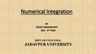 Numerical Integration
BY
TAUSIF SHAHANSHAH
BCE – 3rd YEAR
DEPT. OF CIVIL ENGG.
JADAVPUR UNIVERSITY
1
 