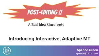 A Bad Idea Since 1965
Post-Editing !!
Introducing Interactive, Adaptive MT
Spence Green
spence@lilt.com
 