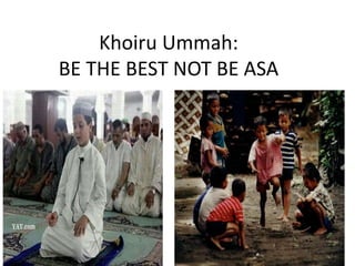 Khoiru Ummah:
BE THE BEST NOT BE ASA
 