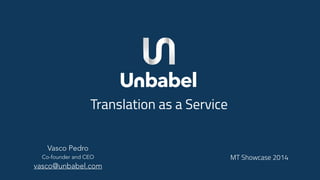 MT Showcase 2014
Translation as a Service
Vasco Pedro
Co-founder and CEO 
vasco@unbabel.com
 