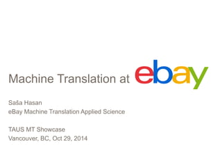 Machine Translation at 
Saša Hasan 
eBay Machine Translation Applied Science 
TAUS MT Showcase 
Vancouver, BC, Oct 29, 2014 
 