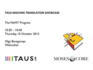 TAUS	
  MACHINE	
  TRANSLATION	
  SHOWCASE	
  
The WeMT Program
10:20 – 10:40
Thursday, 10 October 2013
Olga Beregovaya
Welocalize

 
