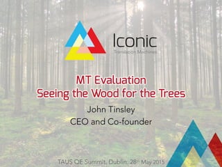 MT Evaluation
Seeing the Wood for the Trees
John Tinsley
CEO and Co-founder
TAUS QE Summit. Dublin. 28th May 2015
 