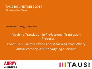 THURSDAY,	
  22	
  May	
  /15:00	
  –	
  15:30	
  
	
  
Machine	
  Transla>on	
  in	
  Professional	
  Transla>on	
  
Process:	
  
Con>nuous	
  Customiza>on	
  and	
  Measured	
  Produc>vity	
  
Anton	
  Voronov,	
  ABBYY	
  Language	
  Services	
  
	
  
TAUS	
  ROUNDTABLE	
  2014	
  
	
  22	
  May/	
  Moscow	
  (Russia)	
  
 