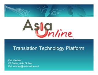 TM




    Translation Technology Platform

Kirti Vashee
VP Sales, Asia Online
Kirti.vashee@asiaonline.net
 