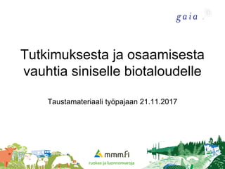Tutkimuksesta ja osaamisesta
vauhtia siniselle biotaloudelle
Taustamateriaali työpajaan 21.11.2017
1
 