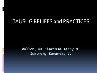 TAUSUG BELIEFS and PRACTICES




   Vallon, Ma Charisse Terry M.
       Jumawan, Samantha V.
 