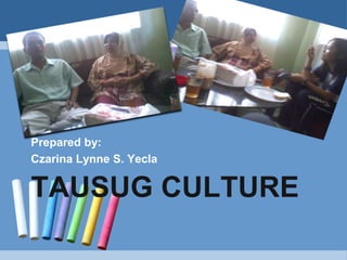 Prepared by:
Czarina Lynne S. Yecla

TAUSUG CULTURE
 