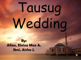 Tausug
  Wedding
         By:
Allao, Eloiza Mae A.
    Ibni, Aisha J.
 