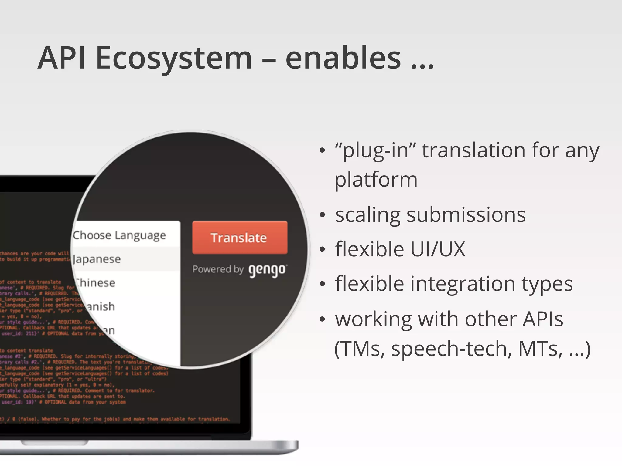 API Ecosystem – enables …	
•  “plug-in” translation for any
platform
•  scaling submissions
•  ﬂexible UI/UX
•  ﬂexible integration types
•  working with other APIs
(TMs, speech-tech, MTs, …) 	
 