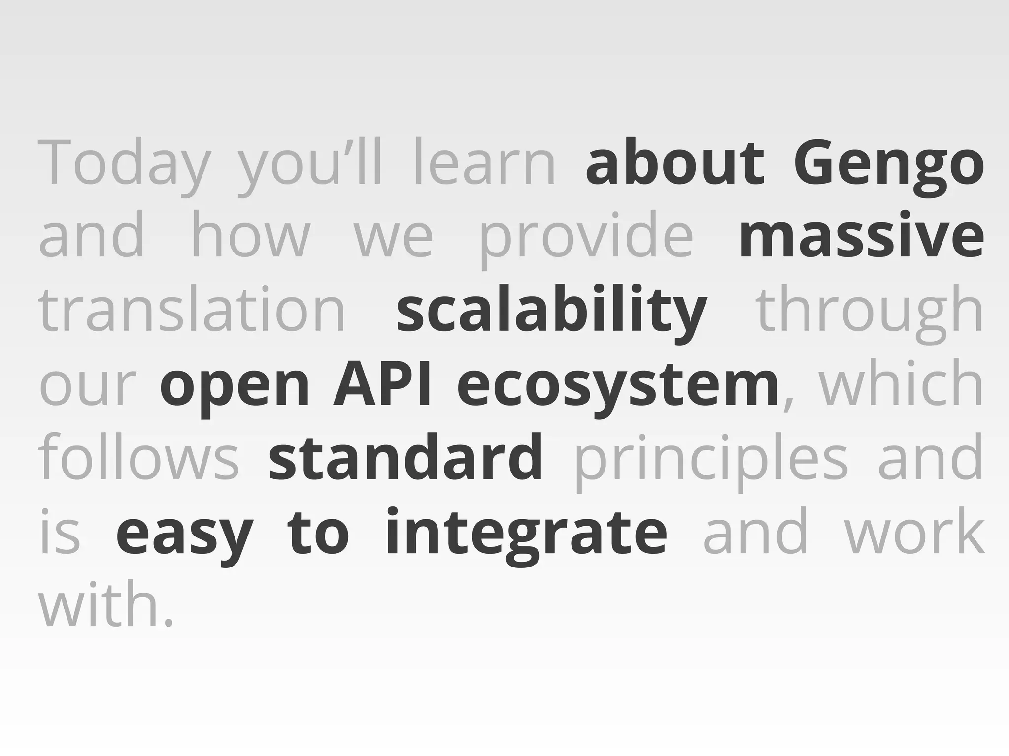 Today you’ll learn about Gengo
and how we provide massive
translation scalability through
our open API ecosystem, which
follows standard principles and
is easy to integrate and work
with.	
 