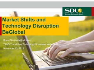 Market Shifts and
Technology Disruption
BeGlobal
Brian Otis (botis@sdl.com)
TAUS Translation Technology Showcase Webinar
November 13, 2013

 