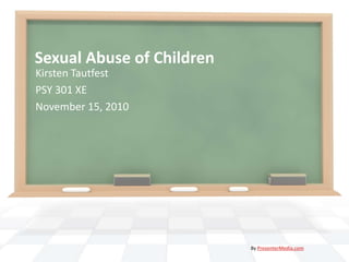 Sexual Abuse of Children Kirsten Tautfest PSY 301 XE  November 15, 2010 By PresenterMedia.com 