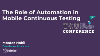 The Role of Automation in
Mobile Continuous Testing
Moataz Nabil
Developer Advocate
 