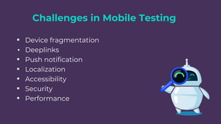 Challenges in Mobile Testing
▪ Device fragmentation
▪ Deeplinks
▪ Push notification
▪ Localization
▪ Accessibility
▪ Security
▪ Performance
 