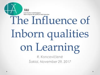 The Influence of
Inborn qualities
on Learning
R. Koncevičienė
Šakiai, November 29, 2017
 