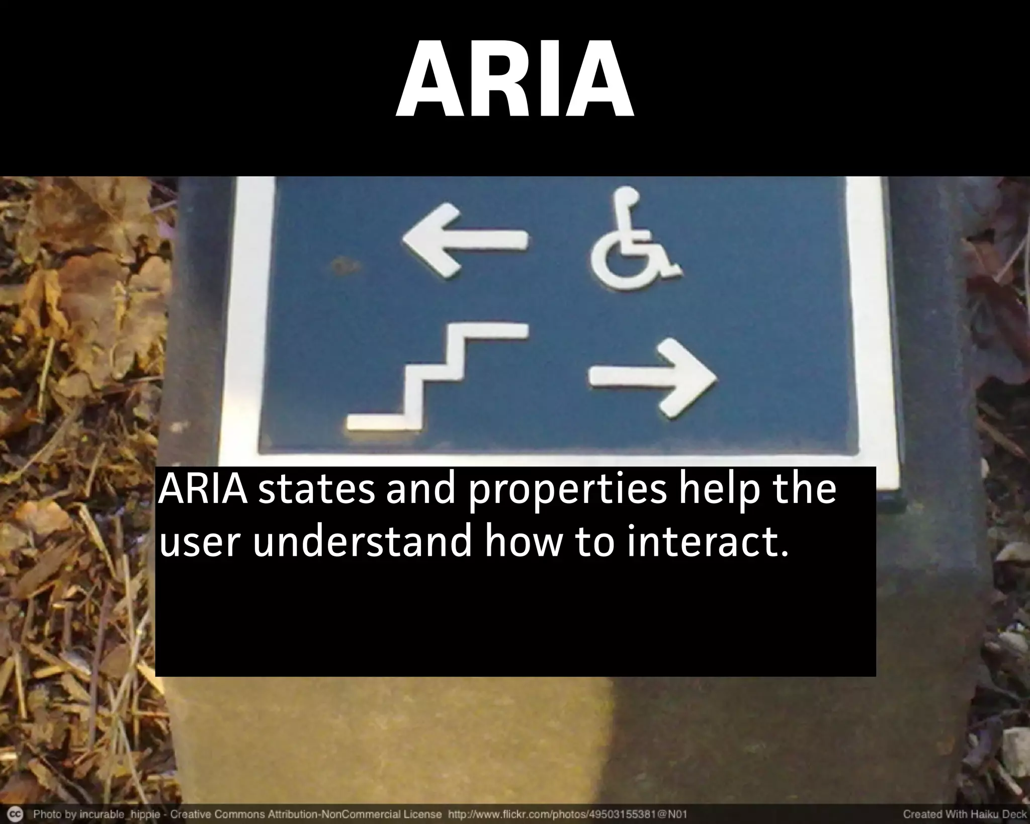 ARIA
ARIA states and propeties help the
user understand how to inteact.
 