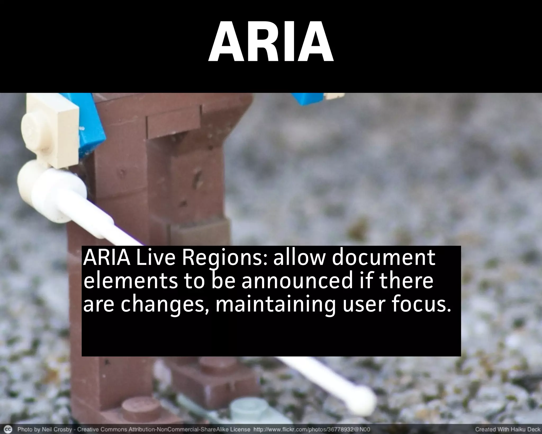 ARIA
ARIA Live Regions: allow document
elements to be announced if there
are changes, maintaining user focus.
 