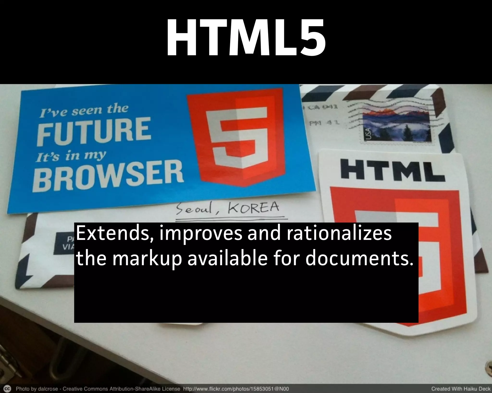 HTML5
Extends, improves and ationalizes
the markup available for documents.
 